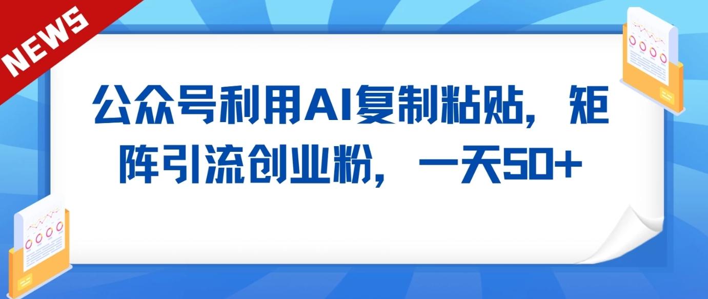 公众号利用AI工具复制粘贴矩阵引流创业粉，一天50+-轻创副业圈