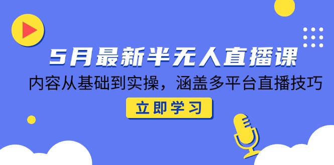 5月最新半无人直播课，内容从基础到实操，涵盖多平台直播技巧-轻创副业圈