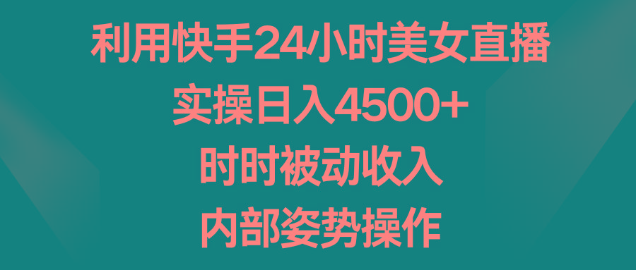 利用快手24小时美女直播，实操日入4500+，时时被动收入，内部姿势操作-轻创副业圈