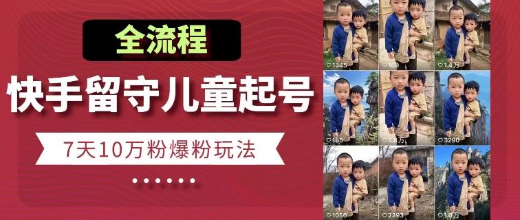 快手留守儿童博同情起号，7天10万粉爆粉玩法，全流程-轻创副业圈