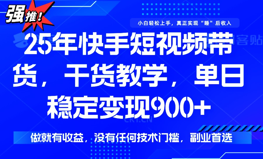 25年最新快手短视频带货，单日稳定变现900+，没有技术门槛，做就有收益-轻创副业圈