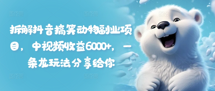 拆解抖音搞笑动物副业项目，中视频收益6000+，一条龙玩法分享给你-轻创副业圈
