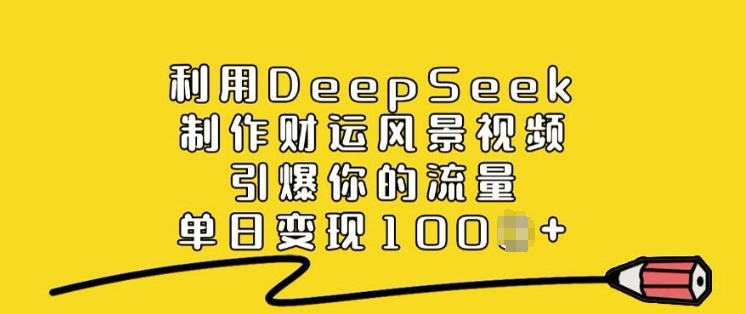 利用DeepSeek制作财运风景视频，引爆你的流量，单日变现多张-轻创副业圈