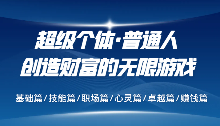 超级个体·普通人创造财富的无限游戏，基础篇/技能篇/职场篇/心灵篇/卓越篇/赚钱篇-轻创副业圈