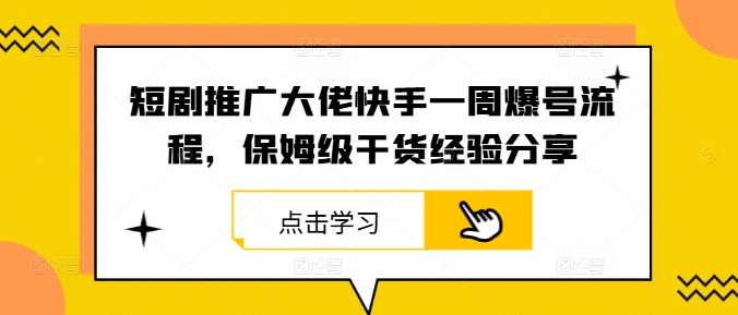 短剧推广大佬快手一周爆号流程，保姆级干货经验分享-轻创副业圈