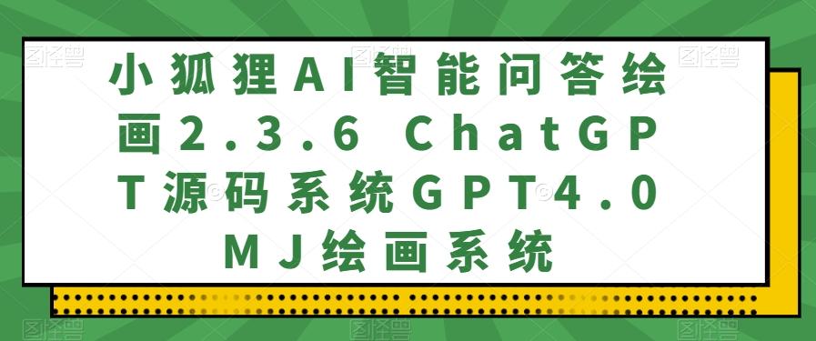 小狐狸AI智能问答绘画2.3.6 ChatGPT源码系统GPT4.0MJ绘画系统-轻创副业圈