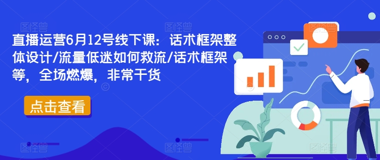 直播运营6月12号线下课：话术框架整体设计/流量低迷如何救流/话术框架等，全场燃爆，非常干货-轻创副业圈
