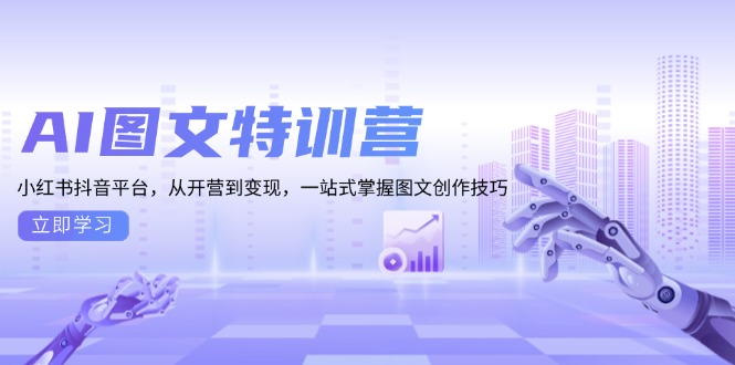 AI图文特训营：小红书抖音平台，从开营到变现，一站式掌握图文创作技巧-轻创副业圈