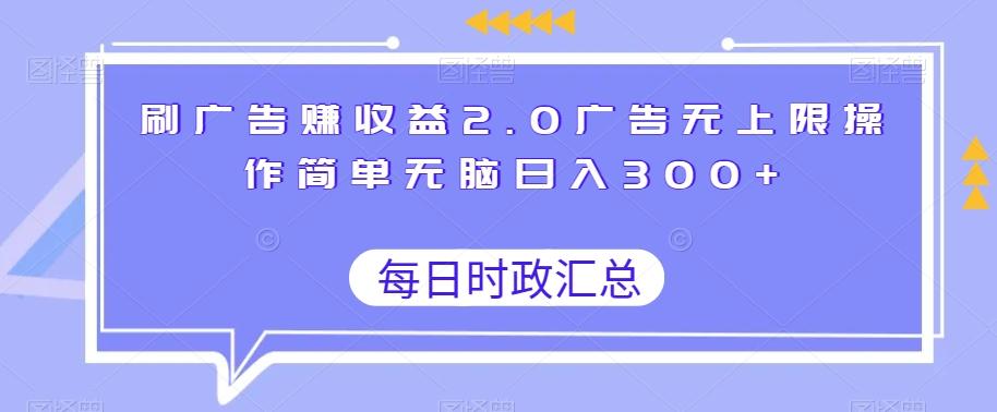 刷广告赚收益2.0广告无上限操作简单无脑日入300+-轻创副业圈