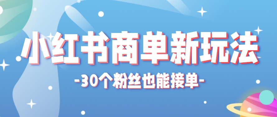 小红书商单新玩法，30个粉丝也能接单，一个月接三单赚了150+！适合新手小白操作-轻创副业圈