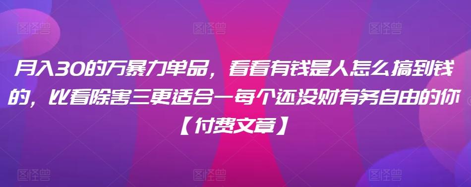 ​月入30‮的万‬暴力单品，​‮看看‬有钱‮是人‬怎么搞到钱的，比看除‮害三‬更适合‮一每‬个还没‮财有‬务自由的你【付费文章】-轻创副业圈
