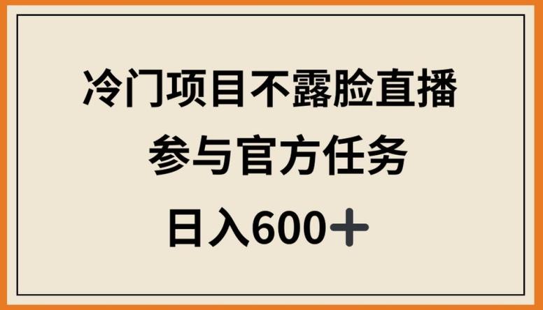 冷门项目不露脸直播，参与官方任务，日入600+【揭秘】-轻创副业圈
