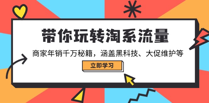 带你玩转淘系流量，商家年销千万秘籍，涵盖黑科技、大促维护等-轻创副业圈