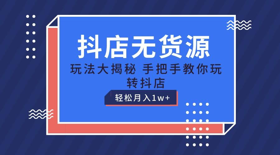 抖店无货源保姆级教程，手把手教你玩转抖店，轻松月入1W+-轻创副业圈