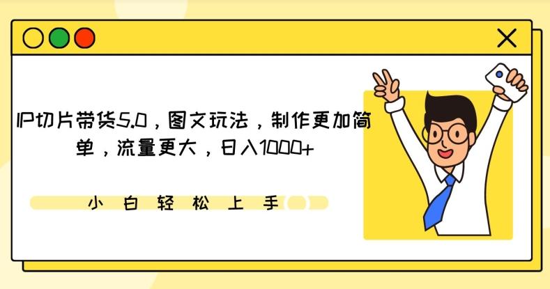 IP切片带货5.0，图文玩法，制作更加简单，流量更大，日入1000+【揭秘】-轻创副业圈