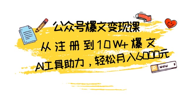 公众号爆文变现课：从注册到10W+爆文，AI工具助力，轻松月入6000元-轻创副业圈