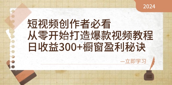 短视频创作者必看：从零开始打造爆款视频教程，日收益300+橱窗盈利秘诀-轻创副业圈