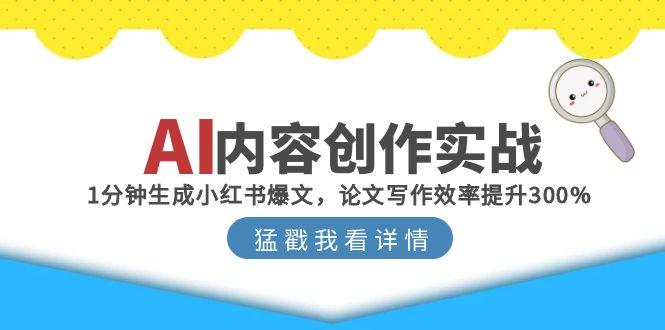 AI内容创作实战：1分钟生成小红书爆文，论文写作效率提升300%-轻创副业圈