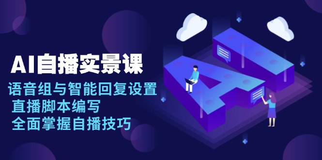 AI 自播 实景课：语音组与智能回复设置, 直播脚本编写, 全面掌握自播技巧-轻创副业圈