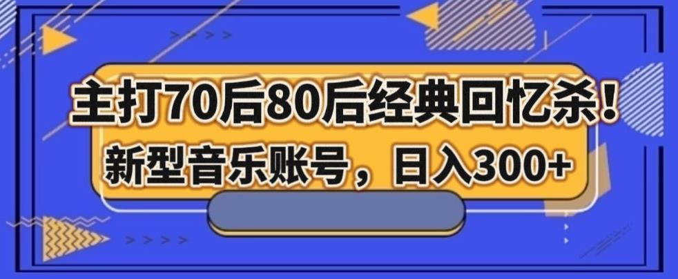 主打70后80后经典回忆杀！新型音乐账号，日入300+-轻创副业圈