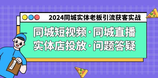 2024同城实体老板引流获客实操同城短视频·同城直播·实体店投放·问题答疑-轻创副业圈