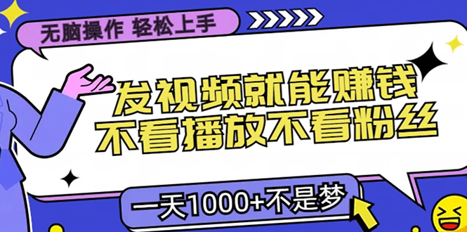 无脑操作，只要发视频就能赚钱？不看播放不看粉丝，小白轻松上手，一天…-轻创副业圈