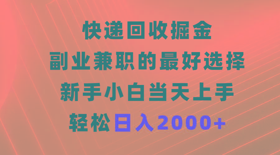 (9546期)快递回收掘金，副业兼职的最好选择，新手小白当天上手，轻松日入2000+-轻创副业圈