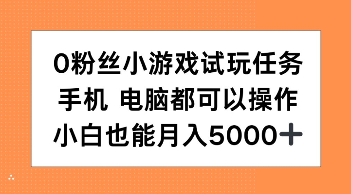 0粉丝小游戏试玩任务，手机电脑都可以操作，小白也能月入5000+【揭秘】-轻创副业圈