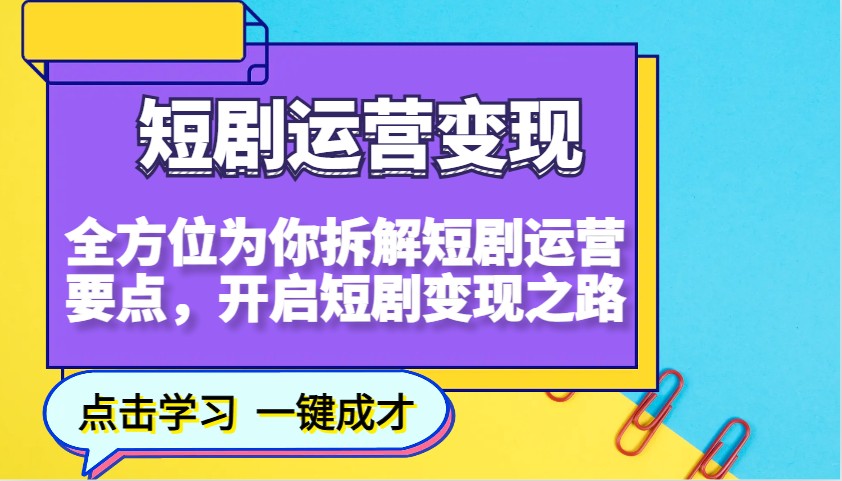 短剧运营变现，全方位为你拆解短剧运营要点，开启短剧变现之路-轻创副业圈