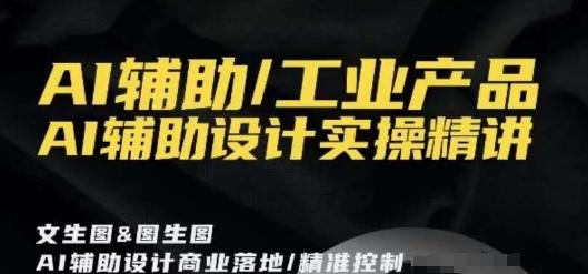 AI辅助/工业产品，AI辅助设计实操精讲-轻创副业圈