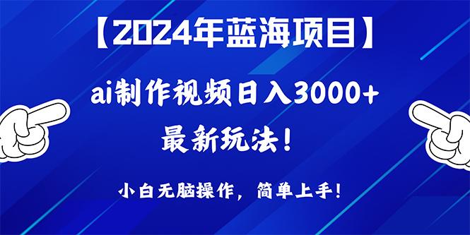 (10014期)2024年蓝海项目，通过ai制作视频日入3000+，小白无脑操作，简单上手！-轻创副业圈
