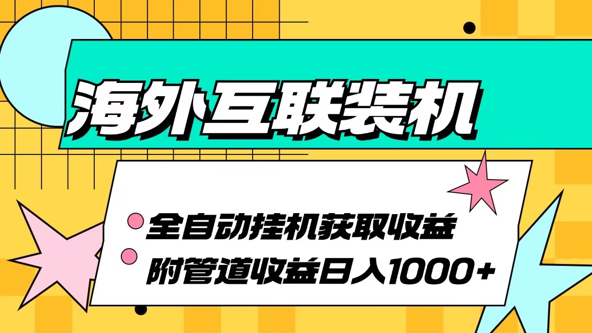 海外互联装机全自动运行获取收益、附带管道收益轻松日入1000+-轻创副业圈