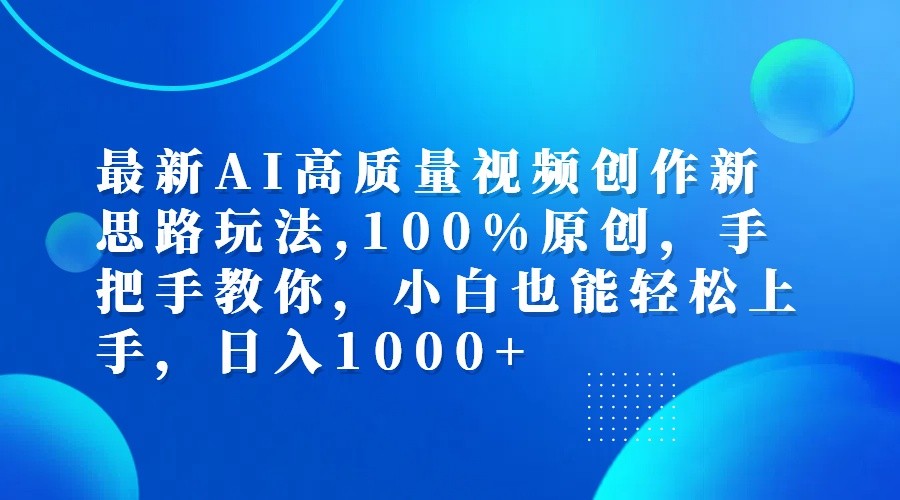 最新AI高质量视频创作新思路玩法,100%原创,手把手教你,小白也能轻松上手,日入1000+-轻创副业圈