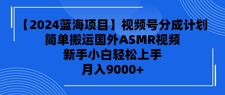 (9743期)【2024蓝海项目】视频号分成计划，无脑搬运国外ASMR视频，新手小白轻松…-轻创副业圈