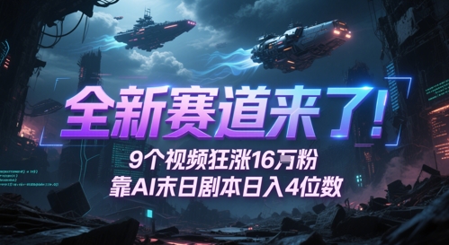 全新赛道来了！9个视频狂涨16W粉，靠AI末日剧本日入4位数，评论区爆肝追更-轻创副业圈