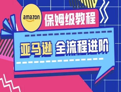 亚马逊保姆级全流程实操教程-跨境电商教程-轻创副业圈