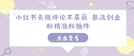 小红书无限评论不屏蔽 截流创业粉精准粉插件-轻创副业圈
