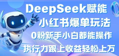 DeepSeek赋能小红书爆单玩法0粉新手小白都能操作，执行力跟上收益轻松上W，懒人勿做-轻创副业圈