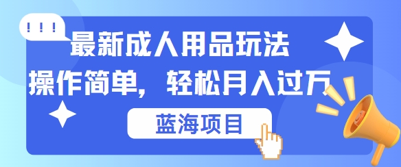 最新成人用品项目玩法，操作简单，动动手，轻松日入几张【揭秘】-轻创副业圈