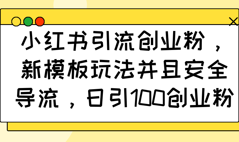 小红书引流创业粉，新模板玩法并且安全导流，日引100创业粉-轻创副业圈