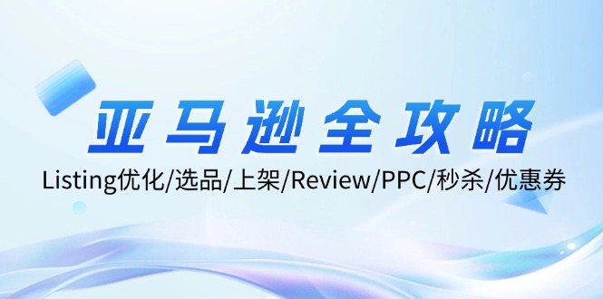 亚马逊全攻略：Listing优化/选品/上架/Review/PPC/秒杀/优惠券/无水印课-轻创副业圈