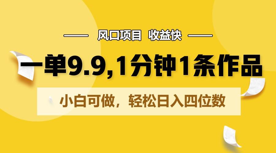 一单9.9，1分钟1条作品，小白可做，轻松日入四位数-轻创副业圈