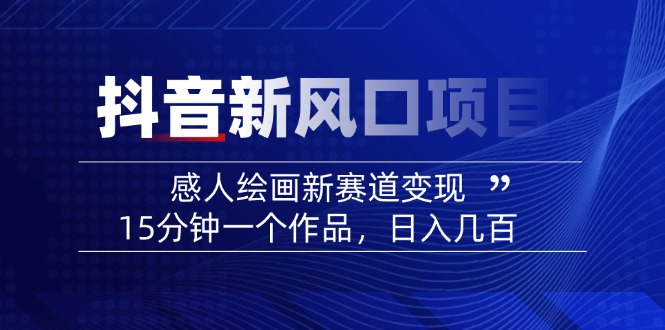 2025抖音新风口项目：感人绘画新赛道变现，15分钟一个作品，日入几百-轻创副业圈