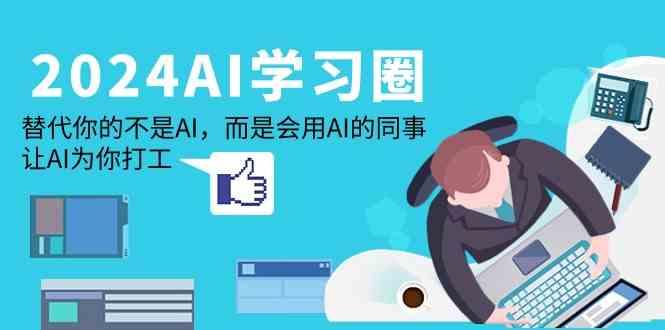 2024AI学习圈：替代你的不是AI，而是会用AI的同事，让AI为你打工-轻创副业圈