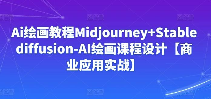 Ai绘画教程Midjourney+Stablediffusion-AI绘画课程设计【商业应用实战】-轻创副业圈