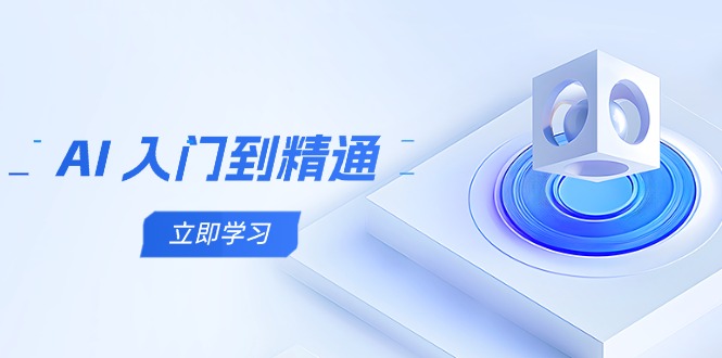 AI 入门到精通，五阶课程学通识，掌握多领域实操要点-轻创副业圈