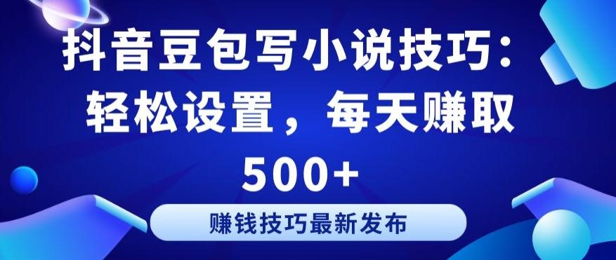 抖音豆包写小说技巧：轻松设置，每天赚取 500+【揭秘】-轻创副业圈