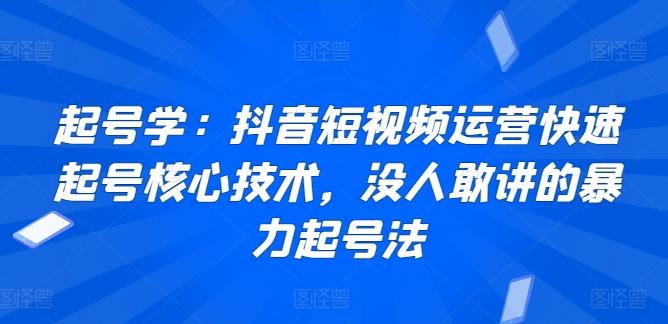 起号学：抖音短视频运营快速起号核心技术，没人敢讲的暴力起号法-轻创副业圈