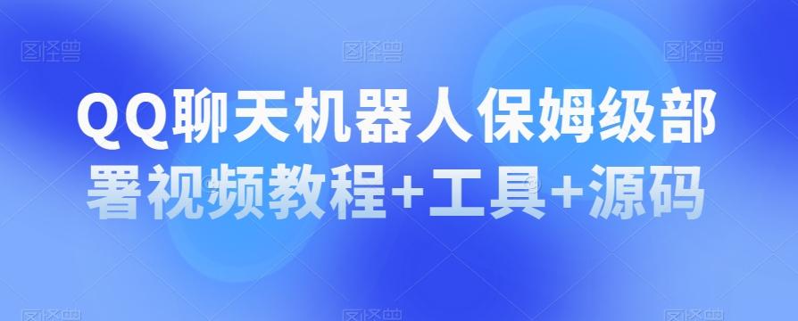 QQ聊天机器人保姆级部署视频教程+工具+源码-轻创副业圈