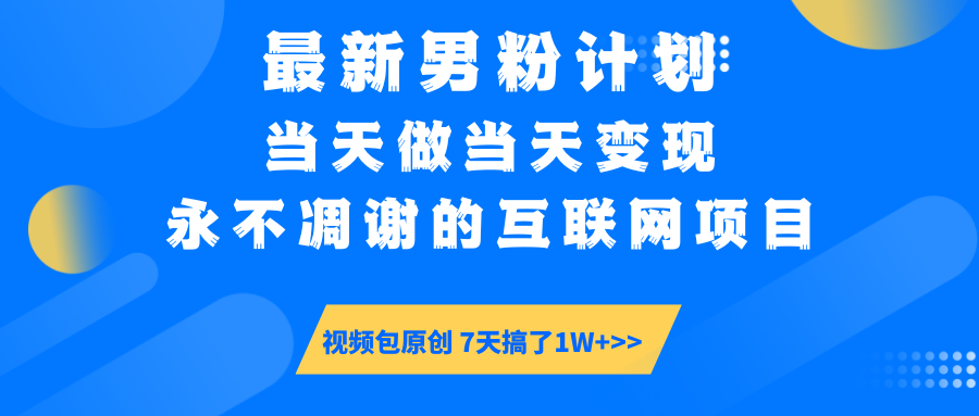 最新男粉计划6.0玩法，永不凋谢的互联网项目 当天做当天变现，视频包原…-轻创副业圈